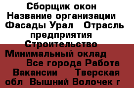 Сборщик окон › Название организации ­ Фасады-Урал › Отрасль предприятия ­ Строительство › Минимальный оклад ­ 25 000 - Все города Работа » Вакансии   . Тверская обл.,Вышний Волочек г.